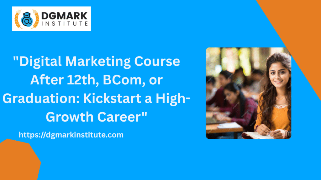 Digital Marketing Course After 12th, BCom, or Graduation: Kickstart a High-Growth Career”